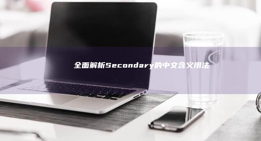 全面解析：Secondary的中文含义、用法与拓展